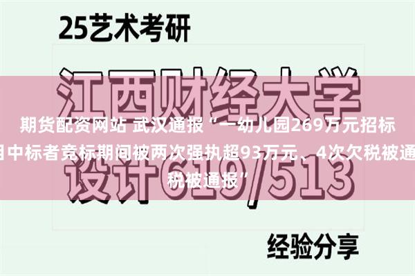 期货配资网站 武汉通报“一幼儿园269万元招标项目中标者竞标期间被两次强执超93万元、4次欠税被通报”