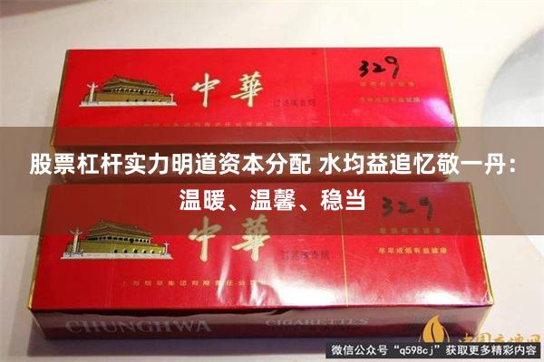 股票杠杆实力明道资本分配 水均益追忆敬一丹：温暖、温馨、稳当