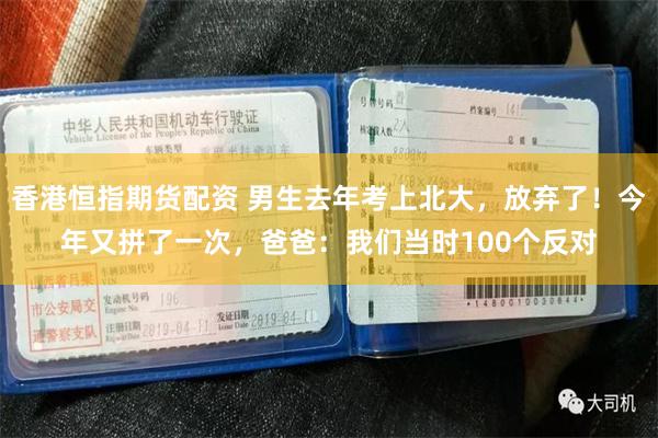 香港恒指期货配资 男生去年考上北大，放弃了！今年又拼了一次，爸爸：我们当时100个反对