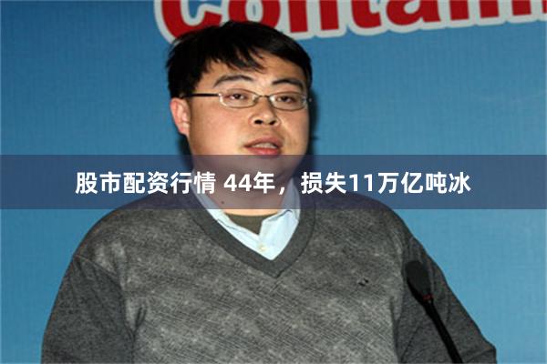 股市配资行情 44年，损失11万亿吨冰