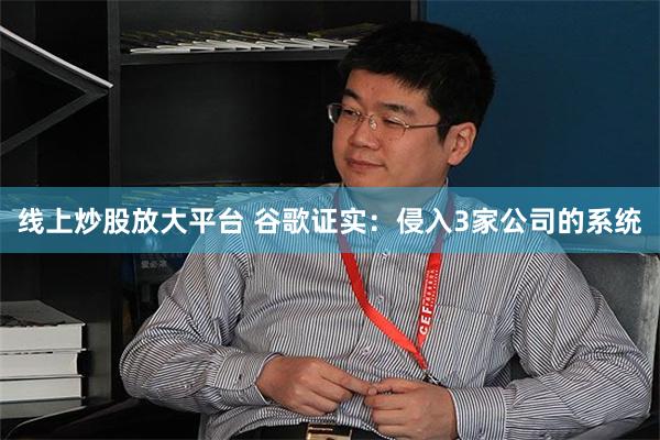 线上炒股放大平台 谷歌证实：侵入3家公司的系统