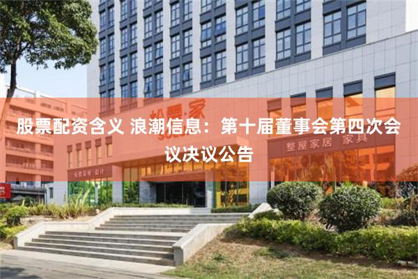 股票配资含义 浪潮信息：第十届董事会第四次会议决议公告