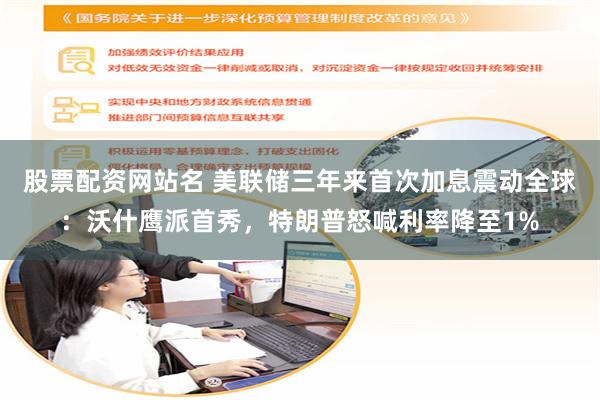 股票配资网站名 美联储三年来首次加息震动全球：沃什鹰派首秀，特朗普怒喊利率降至1%