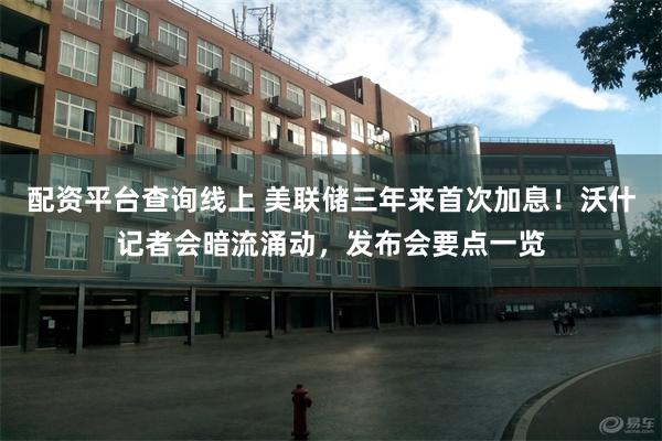 配资平台查询线上 美联储三年来首次加息！沃什记者会暗流涌动，发布会要点一览