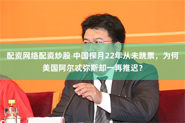 配资网络配资炒股 中国探月22年从未跳票,为何美国阿尔忒弥斯却一再推迟?