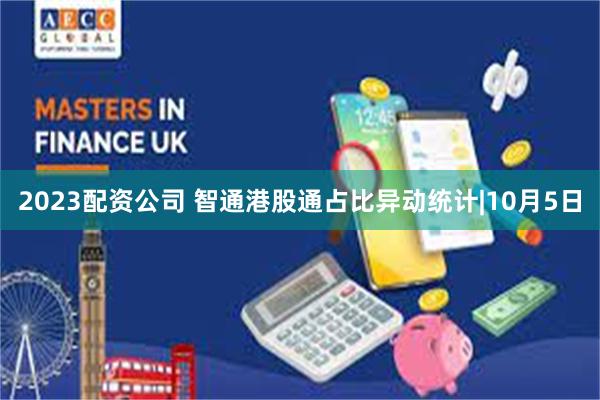 2023配资公司 智通港股通占比异动统计|10月5日