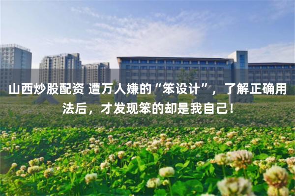 山西炒股配资 遭万人嫌的“笨设计”，了解正确用法后，才发现笨的却是我自己！