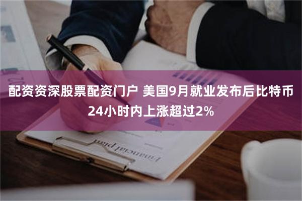 配资资深股票配资门户 美国9月就业发布后比特币24小时内上涨超过2%