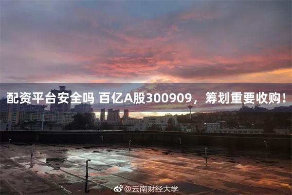 配资平台安全吗 百亿A股300909，筹划重要收购！