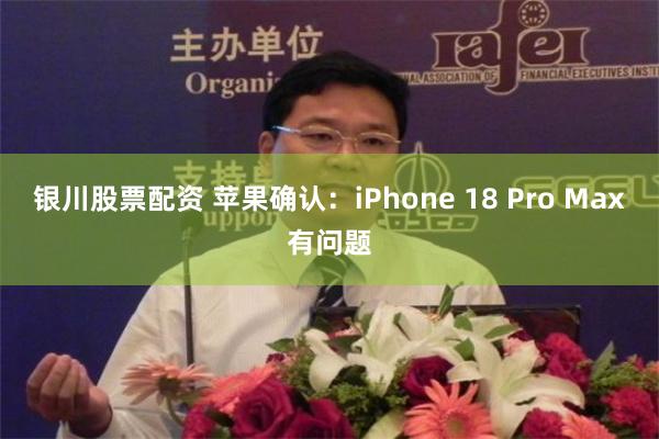 银川股票配资 苹果确认:iPhone 18 Pro Max有问题