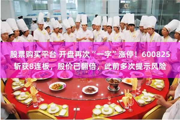 股票购买平台 开盘再次“一字”涨停!600825斩获8连板,股价已翻倍,此前多次提示风险