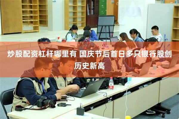 炒股配资杠杆哪里有 国庆节后首日多只银行股创历史新高