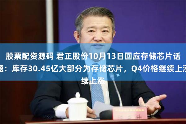 股票配资源码 君正股份10月13日回应存储芯片话题：库存30.45亿大部分为存储芯片，Q4价格继续上涨