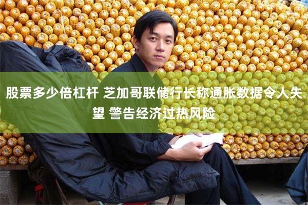 股票多少倍杠杆 芝加哥联储行长称通胀数据令人失望 警告经济过热风险