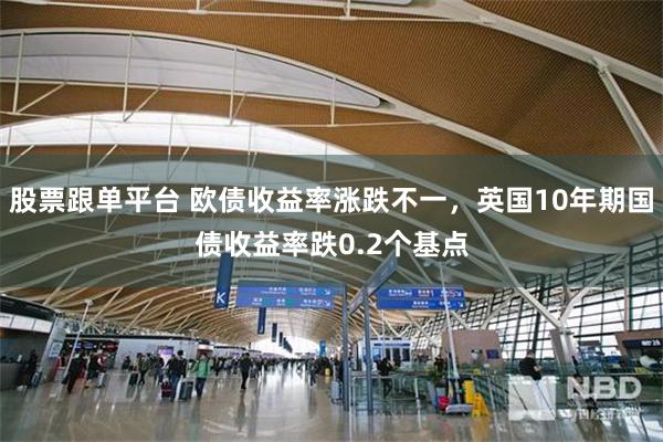 股票跟单平台 欧债收益率涨跌不一，英国10年期国债收益率跌0.2个基点
