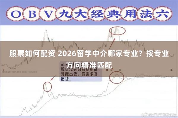 股票如何配资 2026留学中介哪家专业？按专业方向精准匹配