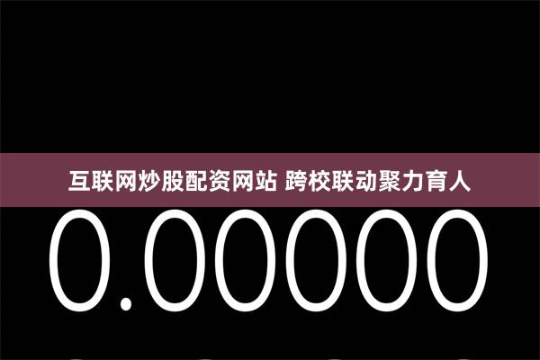 互联网炒股配资网站 跨校联动聚力育人