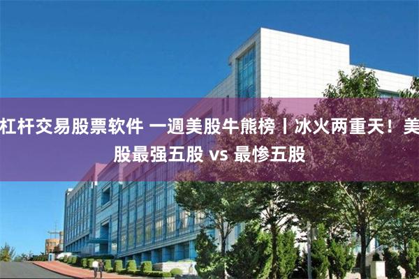 杠杆交易股票软件 一週美股牛熊榜丨冰火两重天！美股最强五股 vs 最惨五股