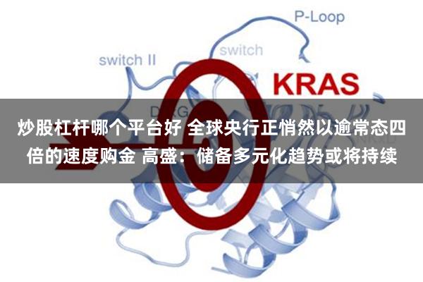 炒股杠杆哪个平台好 全球央行正悄然以逾常态四倍的速度购金 高盛：储备多元化趋势或将持续