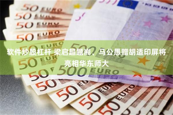 软件炒股杠杆 梁启超题耑、马公愚赠胡适印屏将亮相华东师大