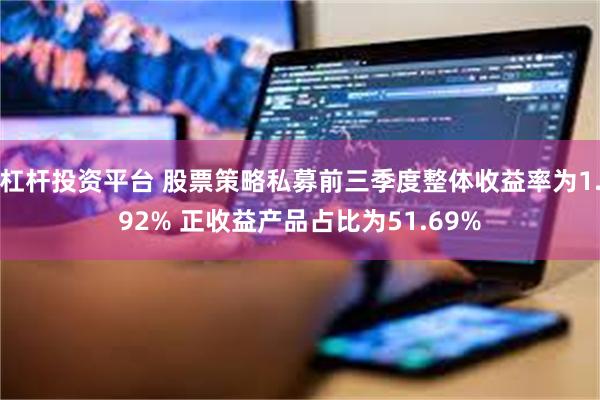 杠杆投资平台 股票策略私募前三季度整体收益率为1.92% 正收益产品占比为51.69%