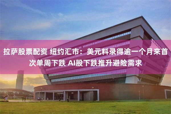 拉萨股票配资 纽约汇市：美元料录得逾一个月来首次单周下跌 AI股下跌推升避险需求