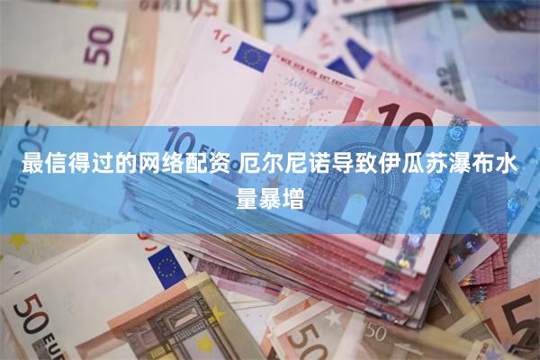 最信得过的网络配资 厄尔尼诺导致伊瓜苏瀑布水量暴增